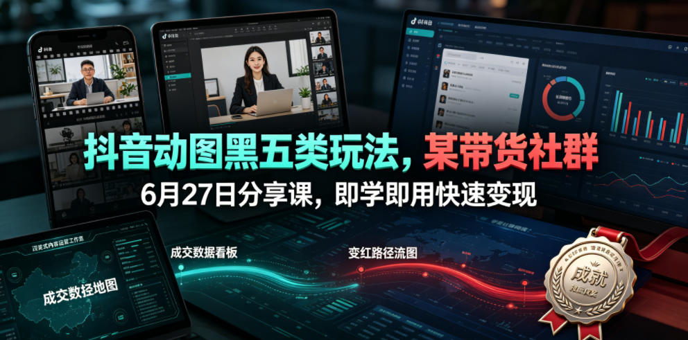 抖音动图黑五类带货玩法,零基础快速变现课程分享-趣咪跨境