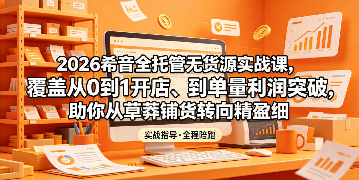 2026希音全托管无货源实战课：从0到1开店到利润突破，精细化盈利全攻略-趣咪跨境
