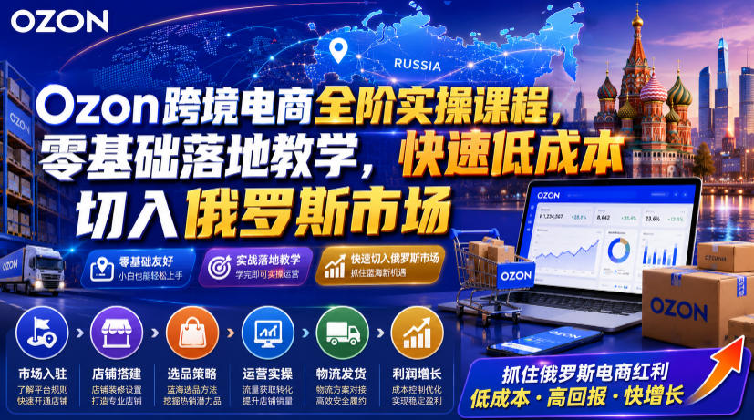 Ozon跨境电商零基础实操课,低成本切入俄罗斯市场-趣咪跨境